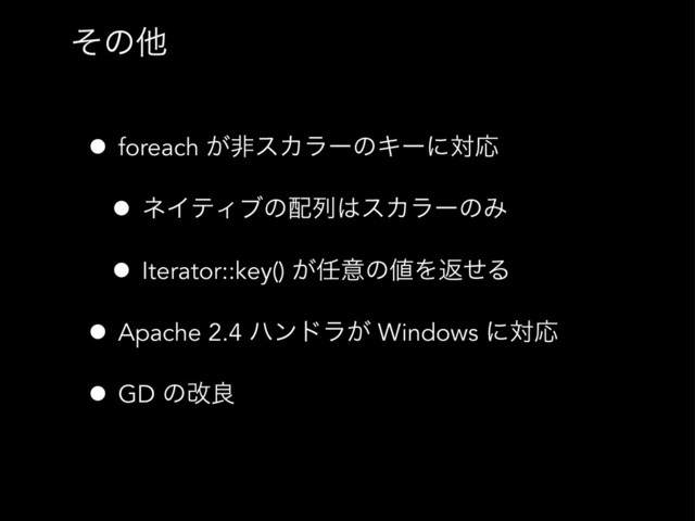 ͦͷଞ
• foreach ͕ඇεΧϥʔͷΩʔʹରԠ
• ωΠςΟϒͷ഑ྻ͸εΧϥʔͷΈ
• Iterator::key() ͕೚ҙͷ஋ΛฦͤΔ
• Apache 2.4 ϋϯυϥ͕ Windows ʹରԠ
• GD ͷվྑ
