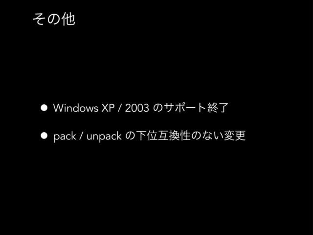 ͦͷଞ
• Windows XP / 2003 ͷαϙʔτऴྃ
• pack / unpack ͷԼҐޓ׵ੑͷͳ͍มߋ
