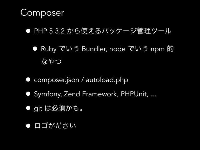 Composer
• PHP 5.3.2 ͔Β࢖͑Δύοέʔδ؅ཧπʔϧ
• Ruby Ͱ͍͏ Bundler, node Ͱ͍͏ npm త
ͳ΍ͭ
• composer.json / autoload.php
• Symfony, Zend Framework, PHPUnit, ...
• git ͸ඞਢ͔΋ɻ
• ϩΰ͕͍ͩ͞
