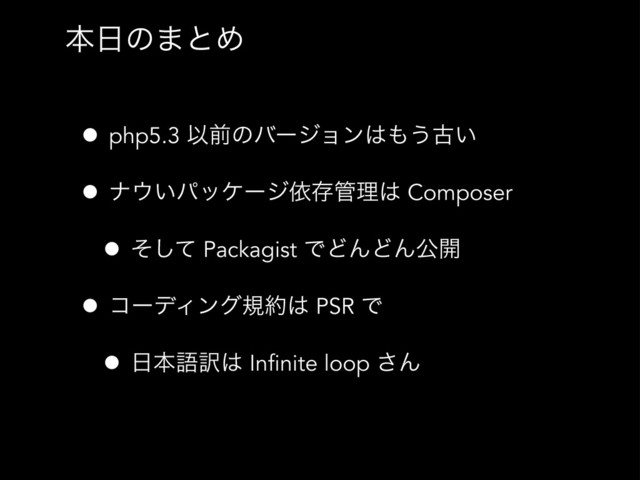 ຊ೔ͷ·ͱΊ
• php5.3 Ҏલͷόʔδϣϯ͸΋͏ݹ͍
• φ΢͍ύοέʔδґଘ؅ཧ͸ Composer
• ͦͯ͠ Packagist ͰͲΜͲΜެ։
• ίʔσΟϯάن໿͸ PSR Ͱ
• ೔ຊޠ༁͸ Infinite loop ͞Μ
