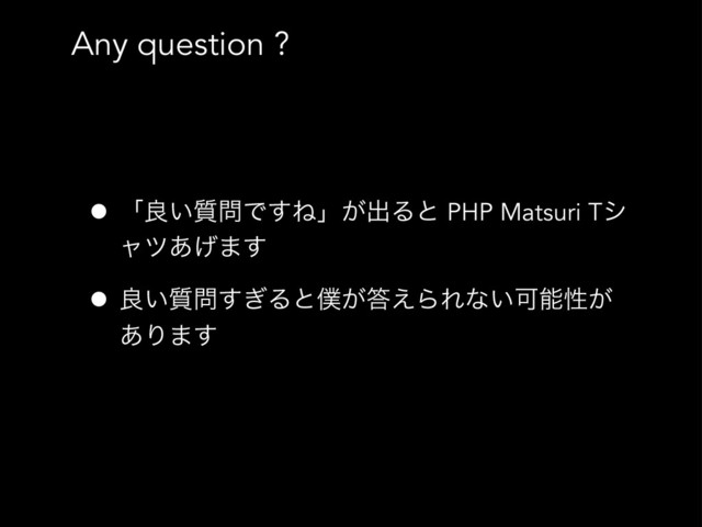 Any question ?
• ʮྑ͍࣭໰Ͱ͢Ͷʯ͕ग़Δͱ PHP Matsuri Tγ
ϟπ͋͛·͢
• ྑ͍࣭໰͗͢Δͱ๻͕౴͑ΒΕͳ͍Մೳੑ͕
͋Γ·͢
