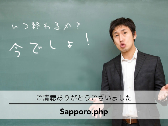 いつ終わるか？
今でしょ！
͝ਗ਼ௌ͋Γ͕ͱ͏͍͟͝·ͨ͠
Sapporo.php
