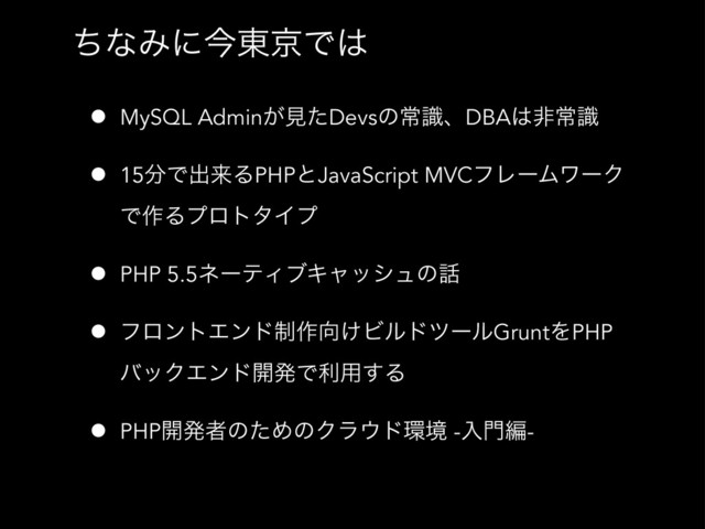 ͪͳΈʹࠓ౦ژͰ͸
• MySQL Admin͕ݟͨDevsͷৗࣝɺDBA͸ඇৗࣝ
• 15෼Ͱग़དྷΔPHPͱJavaScript MVCϑϨʔϜϫʔΫ
Ͱ࡞ΔϓϩτλΠϓ
• PHP 5.5ωʔςΟϒΩϟογϡͷ࿩
• ϑϩϯτΤϯυ੍࡞޲͚ϏϧυπʔϧGruntΛPHP
όοΫΤϯυ։ൃͰར༻͢Δ
• PHP։ൃऀͷͨΊͷΫϥ΢υ؀ڥ -ೖ໳ฤ-
