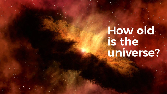 How old
is the
universe?
