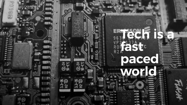 22
Tech is a
fast
paced
world
