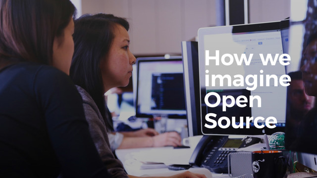 10
How we
imagine
Open
Source
