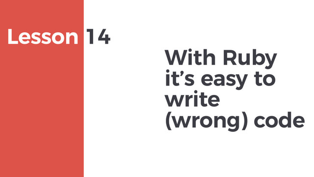 With Ruby
it’s easy to
write
(wrong) code
MAXBORN
Lesson 14
