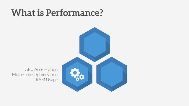 GPU Acceleration
Multi-Core Optimization
RAM Usage
What is Performance?
