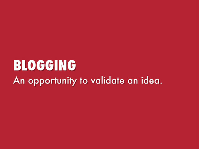 BLOGGING
An opportunity to validate an idea.
