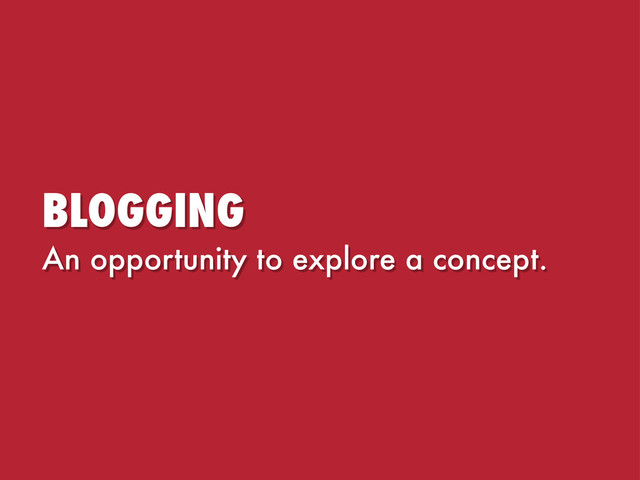 BLOGGING
An opportunity to explore a concept.
