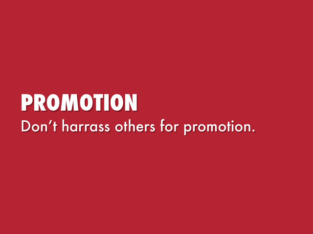 PROMOTION
Don’t harrass others for promotion.
