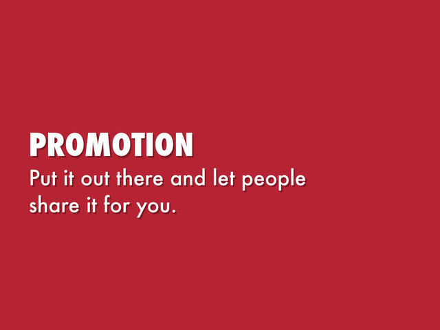 PROMOTION
Put it out there and let people
share it for you.
