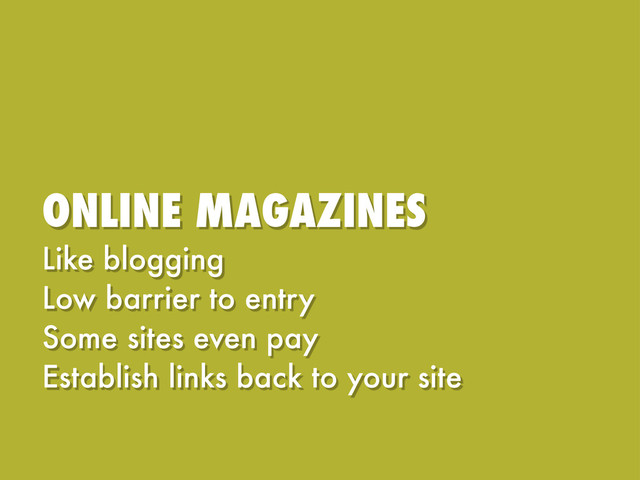 ONLINE MAGAZINES
Like blogging
Low barrier to entry
Some sites even pay
Establish links back to your site
