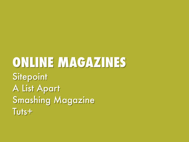 ONLINE MAGAZINES
Sitepoint
A List Apart
Smashing Magazine
Tuts+
