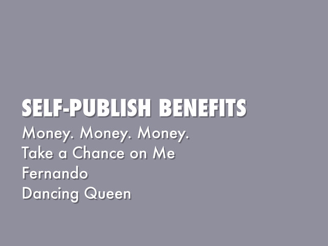 SELF-PUBLISH BENEFITS
Money. Money. Money.
Take a Chance on Me
Fernando
Dancing Queen
