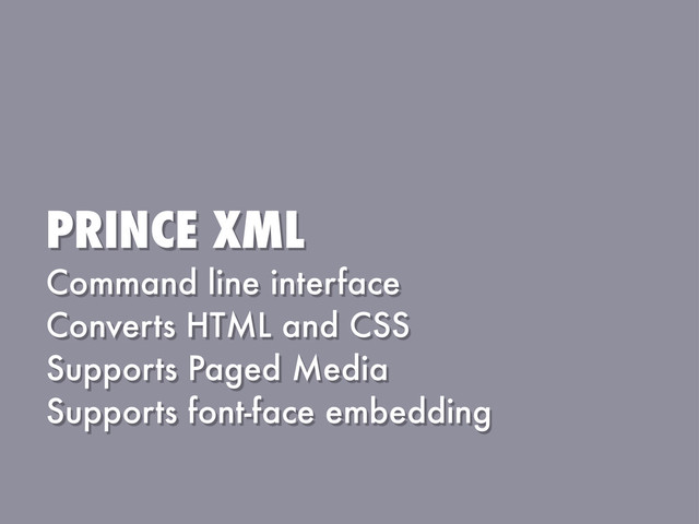 PRINCE XML
Command line interface
Converts HTML and CSS
Supports Paged Media
Supports font-face embedding
