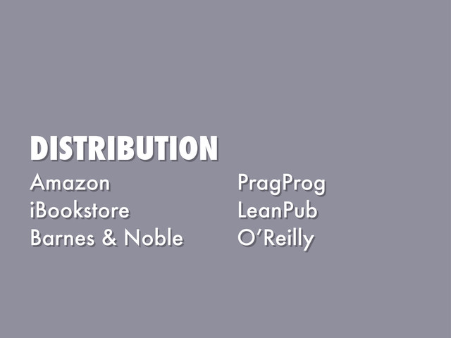 DISTRIBUTION
Amazon
iBookstore
Barnes & Noble
PragProg
LeanPub
O’Reilly
