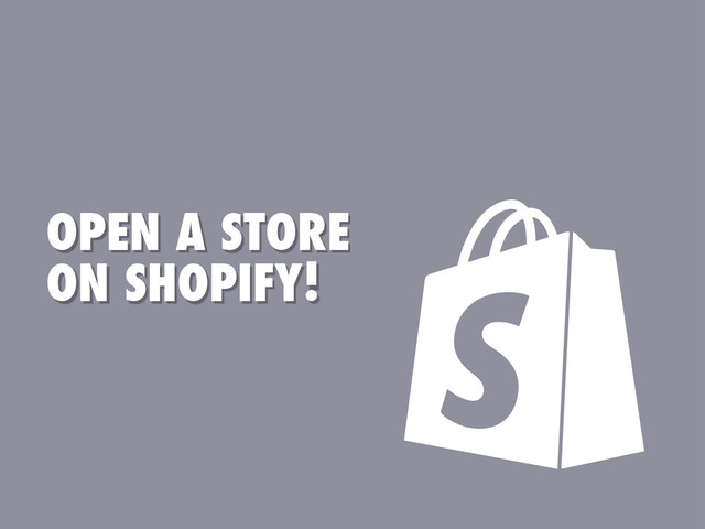 OPEN A STORE
ON SHOPIFY!
