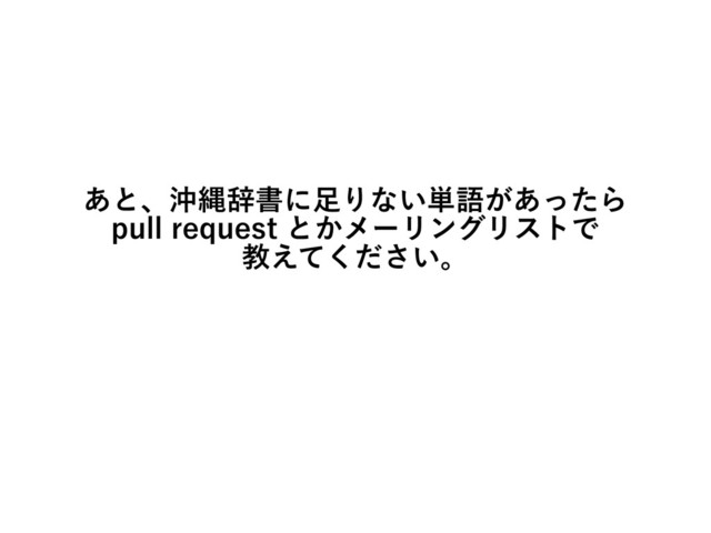 あと、沖縄辞書に足りない単語があったら
pull request とかメーリングリストで
教えてください。
