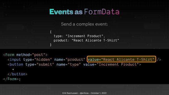 Events as FormData
Erik Rasmussen – @erikras – October 1, 2022
Send a complex event:
{


type: "Increment Product",


product: "React Alicante T-Shirt"


}









+





;
