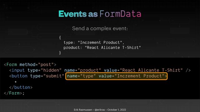 Events as FormData
Erik Rasmussen – @erikras – October 1, 2022
Send a complex event:
{


type: "Increment Product",


product: "React Alicante T-Shirt"


}









+





;
