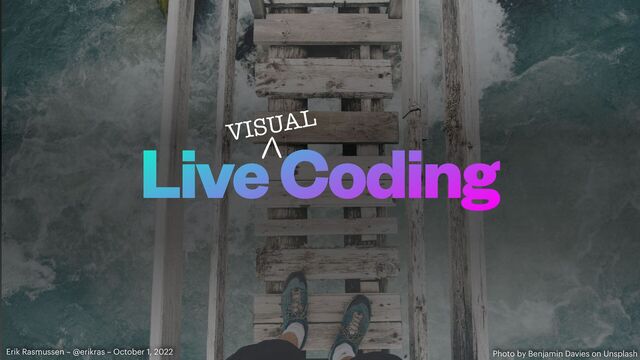 Live Coding
Photo by Benjamin Davies on Unsplash


Erik Rasmussen – @erikras – October 1, 2022
VISUAL

