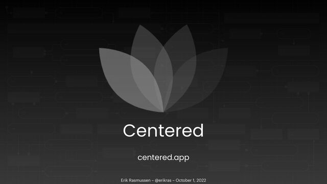 Erik Rasmussen – @erikras – October 1, 2022
Centered
centered.app
