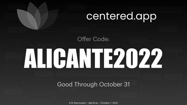 Erik Rasmussen – @erikras – October 1, 2022
ALICANTE2022
centered.app
O
ff
er Code:
Good Through October 31
