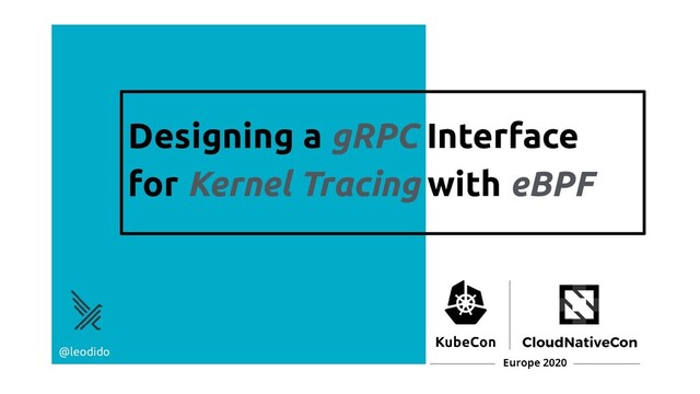 Designing a gRPC Interface
for Kernel Tracing with eBPF
@leodido
