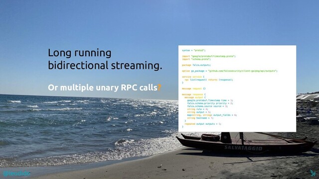 @leodido
Long running
bidirectional streaming.
Or multiple unary RPC calls?
