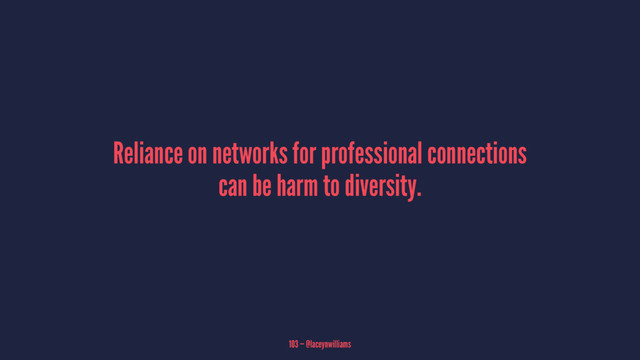 Reliance on networks for professional connections
can be harm to diversity.
103 — @laceynwilliams

