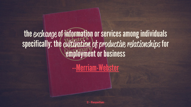 the exchange of information or services among individuals
specifically: the cultivation of productive relationships for
employment or business
--Merriam-Webster
12 — @laceynwilliams
