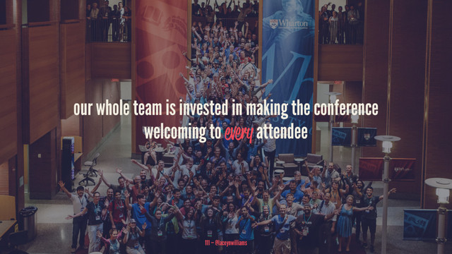 our whole team is invested in making the conference
welcoming to every attendee
111 — @laceynwilliams
