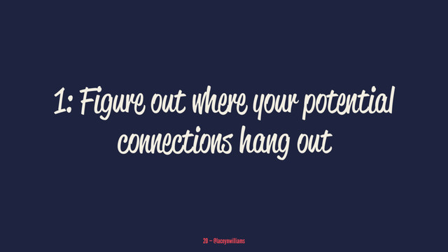1: Figure out where your potential
connections hang out
20 — @laceynwilliams
