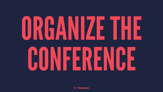 ORGANIZE THE
CONFERENCE
32 — @laceynwilliams
