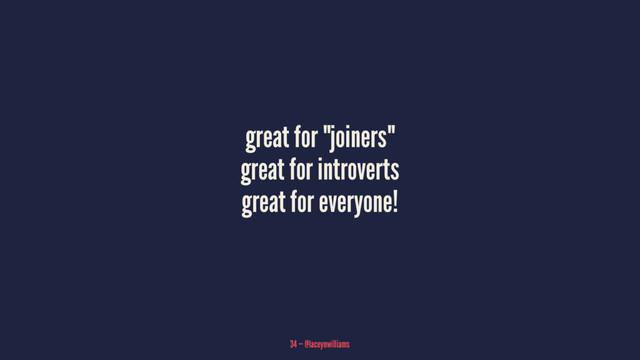 great for "joiners"
great for introverts
great for everyone!
34 — @laceynwilliams

