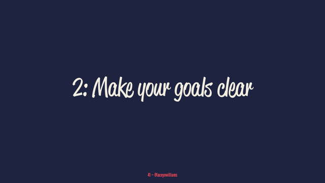 2: Make your goals clear
41 — @laceynwilliams
