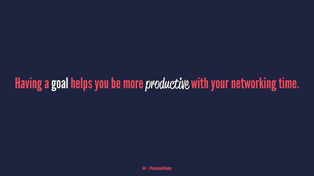 Having a goal helps you be more productive with your networking time.
44 — @laceynwilliams
