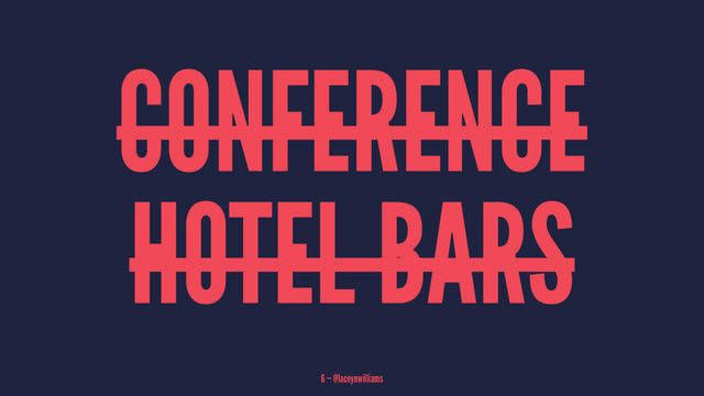 CONFERENCE
HOTEL BARS
6 — @laceynwilliams
