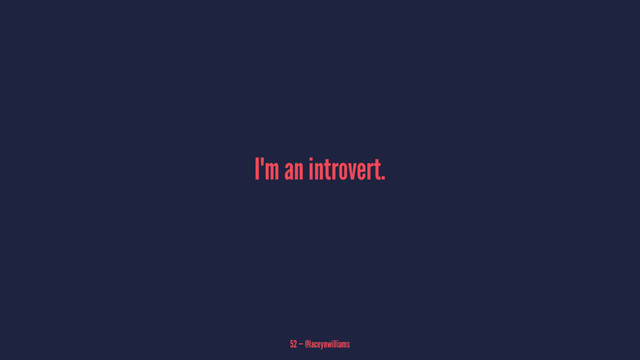 I'm an introvert.
52 — @laceynwilliams
