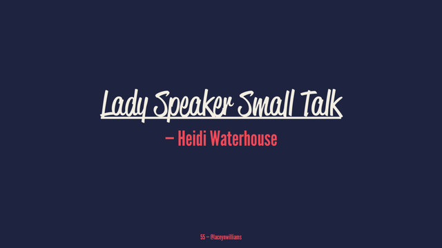 Lady Speaker Small Talk
— Heidi Waterhouse
55 — @laceynwilliams
