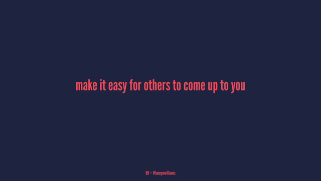 make it easy for others to come up to you
59 — @laceynwilliams
