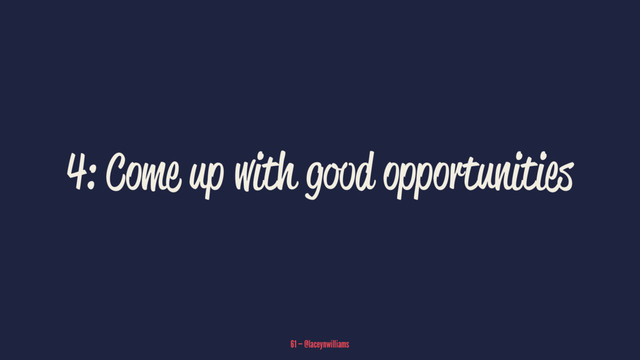 4: Come up with good opportunities
61 — @laceynwilliams
