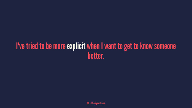 I've tried to be more explicit when I want to get to know someone
better.
66 — @laceynwilliams
