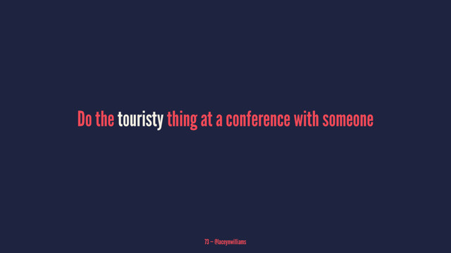 Do the touristy thing at a conference with someone
73 — @laceynwilliams

