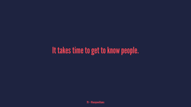It takes time to get to know people.
79 — @laceynwilliams
