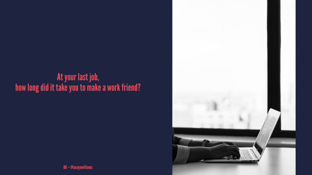At your last job,
how long did it take you to make a work friend?
80 — @laceynwilliams
