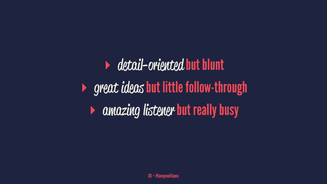 ▸ detail-oriented but blunt
▸ great ideas but little follow-through
▸ amazing listener but really busy
83 — @laceynwilliams
