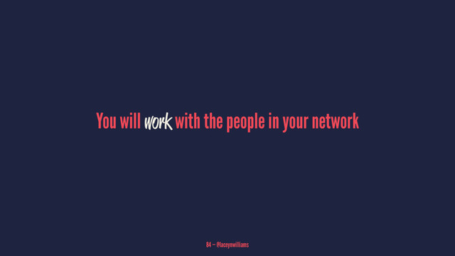 You will work with the people in your network
84 — @laceynwilliams
