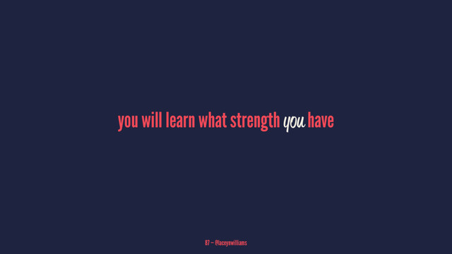 you will learn what strength you have
87 — @laceynwilliams

